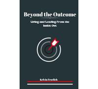 Beyond the Outcome: Living and Leading From the Inside Out