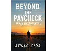 Beyond the Paycheck: Building a Life That Matters, Not Just a Career: A Step-by-Step Guide to Finding Freedom, Fulfillment, and Financial Purpose