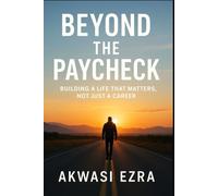 Beyond the Paycheck: Building a Life That Matters, Not Just a Career: A Step-by-Step Guide to Finding Freedom, Fulfilment, and Financial Purpose