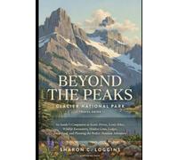 Beyond the Peaks: Glacier National Park Travel Guide: An Insider’s Companion to Scenic Drives, Iconic Hikes, Wildlife Encounters, Hidden Gems, Lodges, ... and Planning the Perfect Montana Adventure