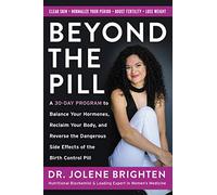 Beyond the Pill: A 30-Day Program to Balance Your Hormones, Reclaim Your Body, and Reverse the Dangerous Side Effects of the Birth Control Pill