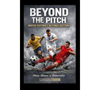 BEYOND THE PITCH WHERE FOOTBALL BECOMES DESTINY: Ninety Minutes to Immortality