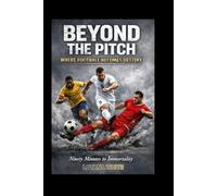 BEYOND THE PITCH WHERE FOOTBALL BECOMES DESTINY: Ninety Minutes to Immortality