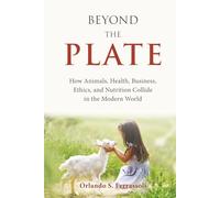 Beyond the Plate: How Animals, Health, Business, Ethics, and Nutrition Collide in the Modern World