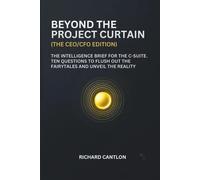 BEYOND THE PROJECT CURTAIN (CEO/CFO EDITION): The intelligence brief for the C-Suite. Ten questions to flush out the fairytales and unveil the reality (THE RIGHT QUESTIONS SERIES)