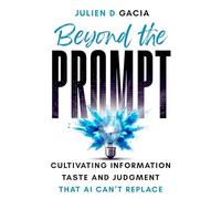 Beyond the Prompt: Cultivating Information Taste and Judgment That AI Can’t Replace