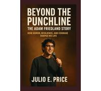 BEYOND THE PUNCHLINE THE ADAM FRIEDLAND STORY: HOW HUMOR, RESILIENCE, AND COURAGE SHAPED HIS LIFE