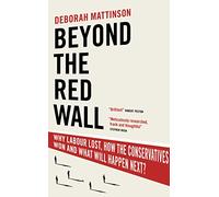 Beyond the Red Wall: Why Labour Lost, How the Conservatives Won and What Will Happen Next?