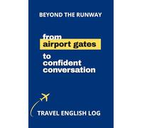 Beyond the Runway: From Airport Gates to Fluent Conversation: English Travel Log for Real-Life Situations and Speaking Practice