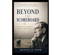 Beyond the Scoreboard: Inside John Wooden's Path to Greatness: The Biography of the Coach Who Changed College Basketball