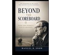 Beyond the Scoreboard: Inside John Wooden's Path to Greatness: The Biography of the Coach Who Changed College Basketball