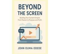 BEYOND THE SCREEN: Building Your Content Empire From Passion to Purpose and Profit
