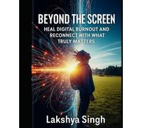 Beyond The Screen: Heal Digital Burnout and Reconnect with What Truly Matters