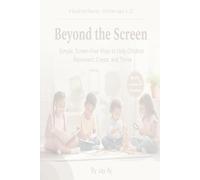 Beyond the Screen: Simple, Screen-Free Ways to Help Children Reconnect, Create, and Thrive