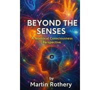 Beyond The Senses: A Nonlocal Consciousness Perspective (Martin Rothery | The Nine Realms Institute)