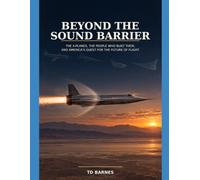 Beyond the Sound Barrier: The X-Planes, the People Who Built Them, and America’s Quest for the Future of Flight