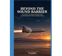 Beyond the Sound Barrier: The X-Planes, the People Who Built Them, and America’s Quest for the Future of Flight