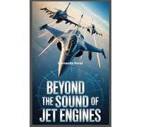 Beyond the Sound of Jet Engines: The True Story of the Rafale, Eurofighter, Alpha Jet: Innovation, Politics, Rivalries, and the Pilots Who Fly Them