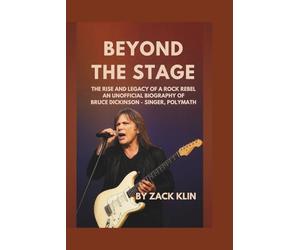 Beyond the Stage: The Rise and Legacy of a Rock Rebel: An Unofficial Biography of Bruce Dickinson - Singer, Polymath