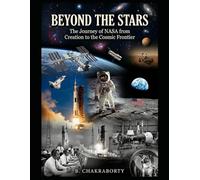 Beyond the Stars : The Journey of NASA from Creation to the Cosmic Frontier: A Gripping History of NASA's Greatest Triumphs, Tragedies, and Discoveries