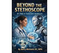 Beyond the Stethoscope:: The Future of AI's Role in Tomorrow’s Healthcare (SERIES 4 - The Everyday Health Conditions Guide Straightforward ... health issues and how to navigate them.)