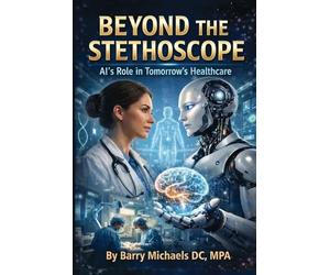 Beyond the Stethoscope:: The Future of AI's Role in Tomorrow’s Healthcare (SERIES 4 - The Everyday Health Conditions Guide Straightforward ... health issues and how to navigate them.)