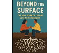 Beyond the Surface: The Real Work of Lasting Love and Friendship