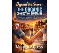 Beyond the Swipe: The Organic Connection Blueprint: How to meet your partner in the real world without deleting your social life