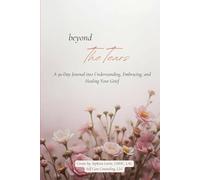 Beyond The Tears: A 30-Day Journey to Understanding, Embracing, and Healing Your Grief