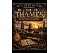 Beyond the Thames: The Story of British Progressive Rock: From Genesis and Yes to King Crimson and Pink Floyd - The Essential Guide to the Golden Age ... Sound: The Essential Progressive Rock Series)