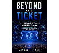 Beyond the Ticket: The Complete Software Support Engineer: The Definitive Guide from Fundamentals to Mastery and Career Excellence