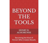 BEYOND THE TOOLS: Becoming the Kind of Person Who Creates Results