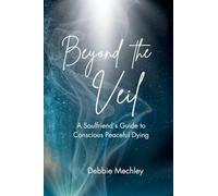 Beyond the Veil - A Soulfriend's Guide to Conscious Peaceful Dying