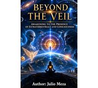 Beyond The Veil: Awakening to the Presence of Extraterrestrials and Consciousness