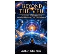 Beyond The Veil: Awakening to the Presence of Extraterrestrials and Consciousness