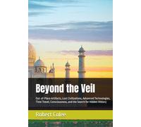 Beyond the Veil: Out-of-Place Artifacts, Lost Civilizations, Advanced Technologies, Time Travel, Consciousness, and the Search for Hidden History