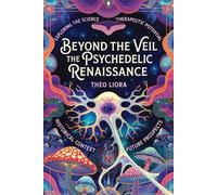 Beyond the Veil: The Psychedelic Renaissance: Science, Therapy, History, and the Future of Human Consciousness