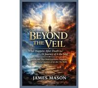 Beyond the Veil: What Happens After Death and the Journey of the Soul: Heaven, Hell, Near-Death Experiences, Judgment, and the Eternal Questions of Life After This World