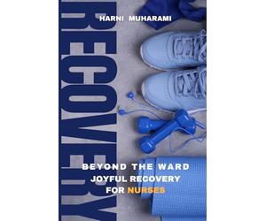 BEYOND THE WARD:JOYFUL RECOVERY FOR NURSES: Practical Hobbies, Micro-Adventures, And Self-Care Routines To Keep Your Mind And Soul Refreshed