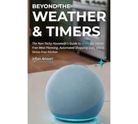 Beyond The Weather & Timers: The Non-Techy Housewife's Guide to Alexa for Hands-Free Meal Planning, Automated Shopping Lists, and a Stress-Free Kitchen