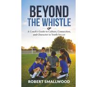 Beyond the Whistle: A Coach's Guide to Culture, Connection, and Character in Youth Soccer