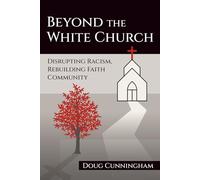 BEYOND THE WHITE CHURCH: Disrupting Racism, Rebuilding Faith Community