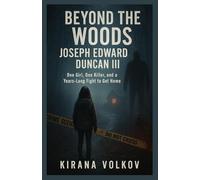 Beyond the Woods Joseph Edward Duncan III: One Girl, One Killer, and a Years-Long Fight to Get Home (Kirana Volkov’s True Crime Uncovered Investigations)
