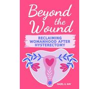 Beyond The Wound: Reclaiming Womanhood After Hysterectomy