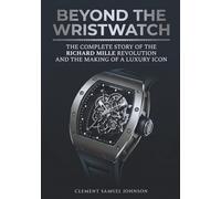 Beyond the Wristwatch: The Complete Story of the Richard Mille Revolution and the Making of a Luxury Icon