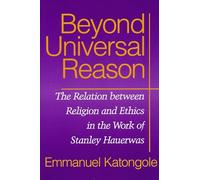 Beyond Universal Reason: The Relation between Religion and Ethics in the Work of Stanley Hauerwas