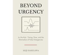 Beyond Urgency: Jo-Ha-Kyū - Timing, Pace, and the Elimination of False Emergencies (The Beyond Performance Series)