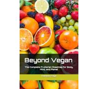 Beyond Vegan: The Complete Fruitarian Roadmap for Body, Mind, and Planet