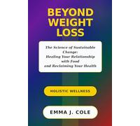 BEYOND WEIGHT LOSS: The Science of Sustainable Change, Healing Your Relationship with Food, and Keeping Results for Life