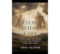 Beyond What I See: Overcoming the Giants in Your Life Through Faith, Not Sight